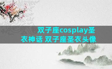 双子座cosplay圣衣神话 双子座圣衣头像